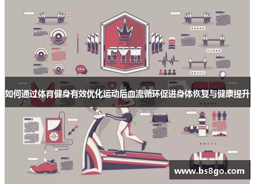 如何通过体育健身有效优化运动后血流循环促进身体恢复与健康提升
